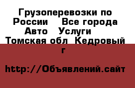 Грузоперевозки по России  - Все города Авто » Услуги   . Томская обл.,Кедровый г.